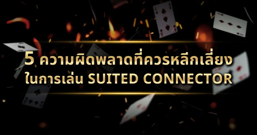 5 ความผิดพลาดที่ควรหลีกเลี่ยงในการเล่น Suited Connector