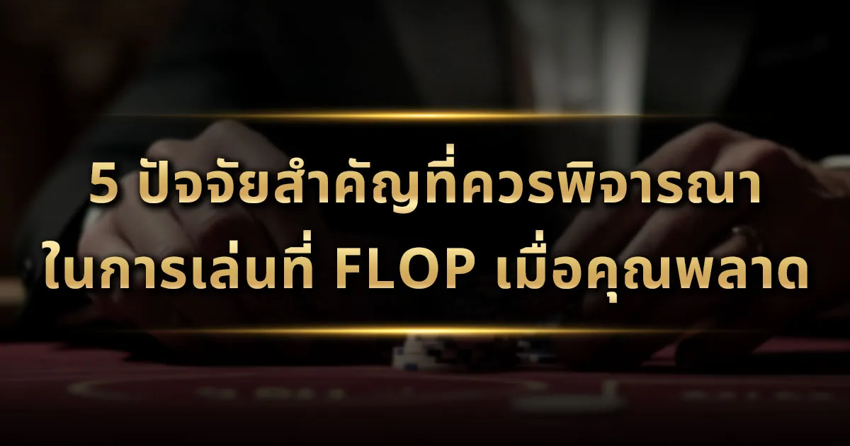 5 ปัจจัยสำคัญที่ควรพิจารณาในการเล่นที่ Flop เมื่อคุณพลาด