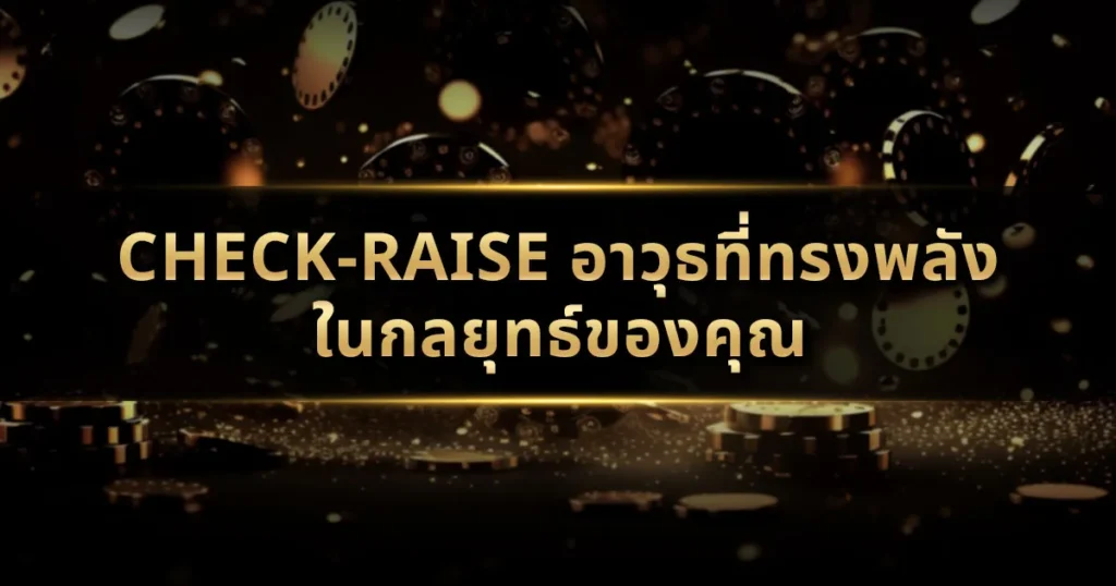 Check-Raise อาวุธที่ทรงพลังในกลยุทธ์ของคุณ