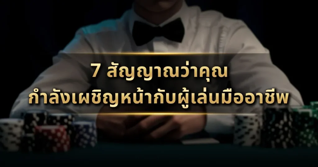 7 สัญญาณว่าคุณกำลังเผชิญหน้ากับผู้เล่นมืออาชีพ