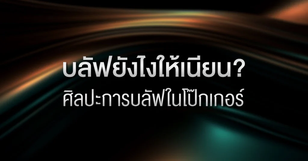 บลัฟยังไงให้เนียน? ศิลปะการบลัฟในโป๊กเกอร์ฉบับจับมือทำ