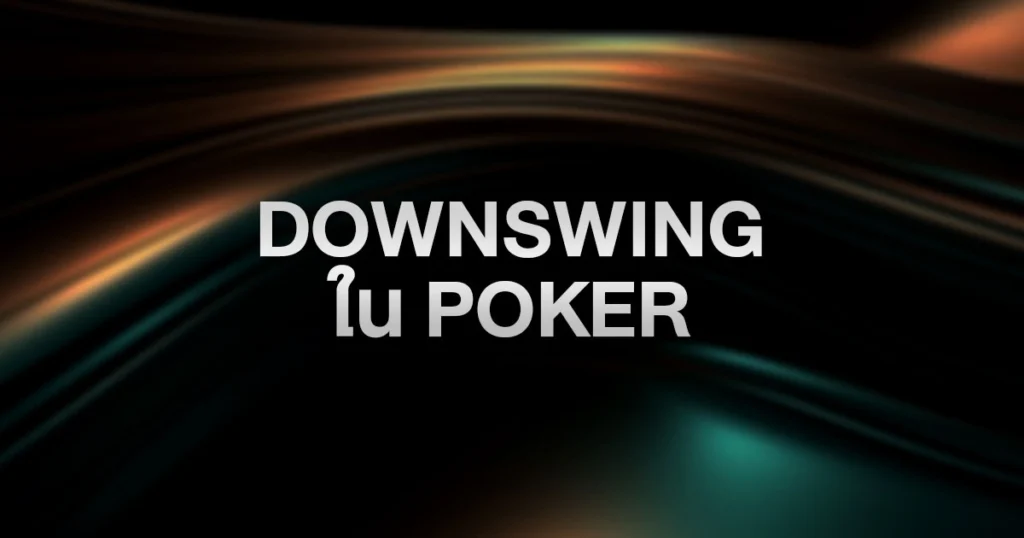 Downswing ใน Poker: เมื่อไพ่ไม่เข้าข้าง คุณควรรับมืออย่างไร