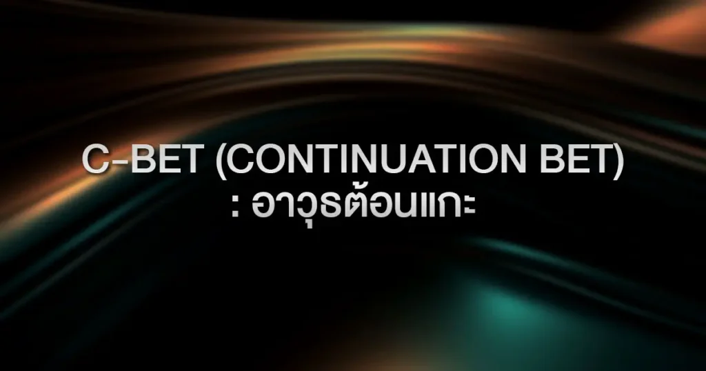 C-Bet (Continuation Bet): อาวุธต้อนแกะ ทำไมโปรถึงกล้า Bet ต่อแม้ไพ่ในแฮนด์จะไม่ติดเลย?