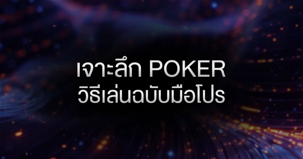 เจาะลึก Poker วิธีเล่นฉบับมือโปร: เปลี่ยนจากมือใหม่ ให้กลายเป็นนักล่ารางวัล