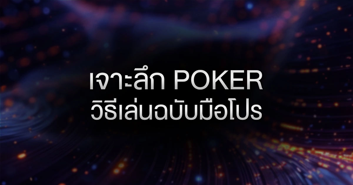 เจาะลึก Poker วิธีเล่นฉบับมือโปร: เปลี่ยนจากมือใหม่ ให้กลายเป็นนักล่ารางวัล