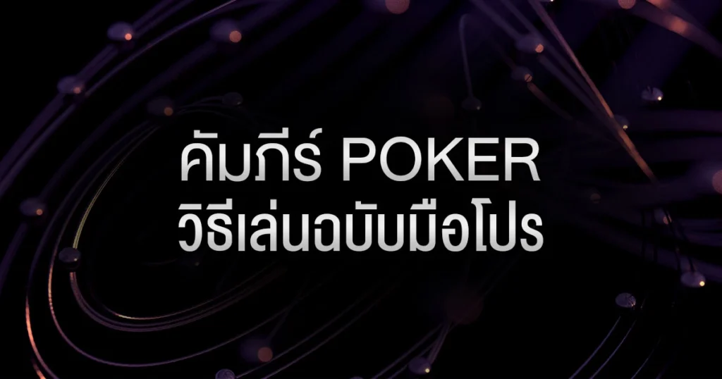 คัมภีร์ Poker วิธีเล่นฉบับมือโปร: เจาะลึกวิธีเล่นโป๊กเกอร์ และศัพท์เทคนิคที่ต้องรู้!