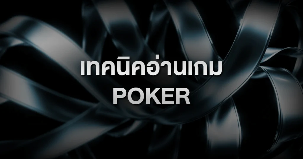 เทคนิคอ่านเกม Poker: วิธีอ่านคู่ต่อสู้ให้ขาดแบบผู้เล่นมือโปร