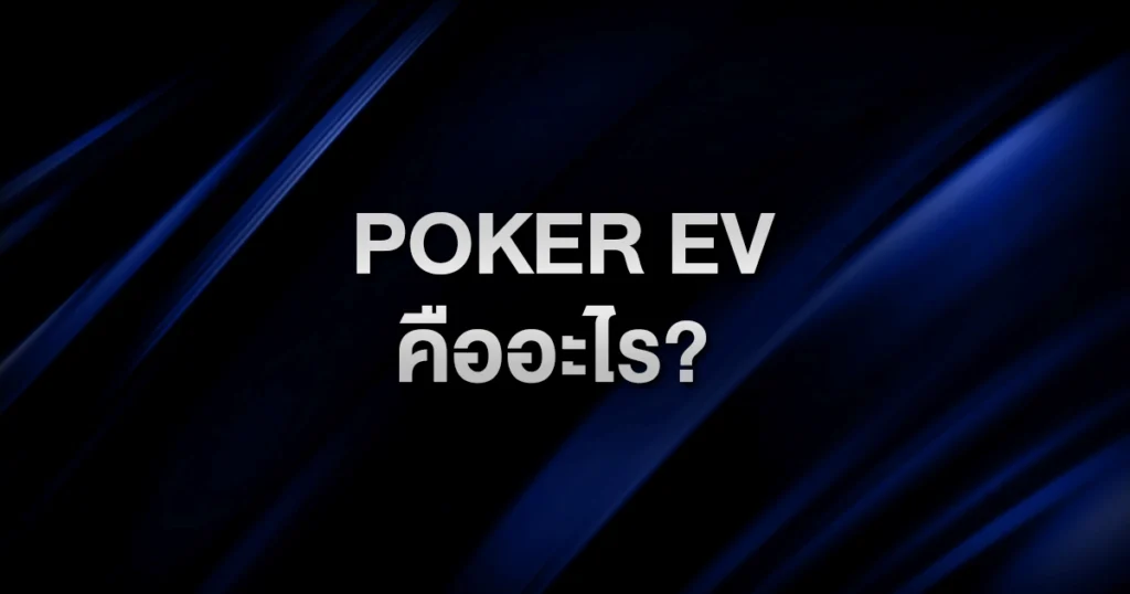 Poker EV คืออะไร? วิธีคิด Expected Value ให้ทุกการตัดสินใจเป็นกำไรในระยะยาว