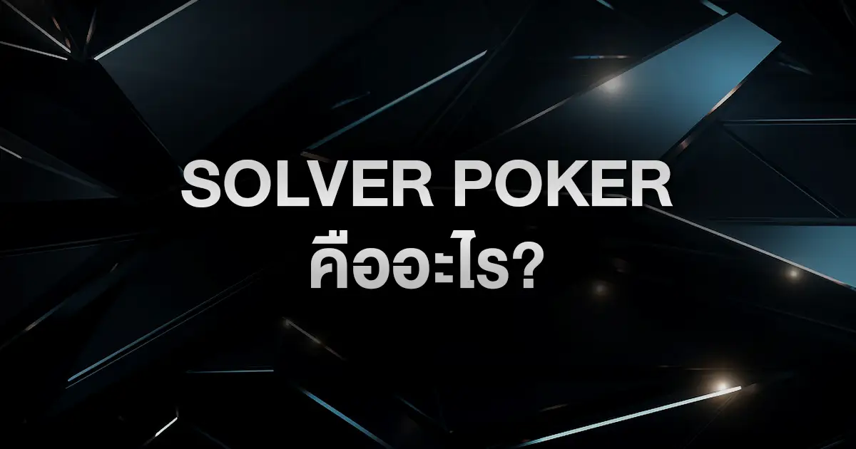 Solver Poker คืออะไร? เครื่องมือวิเคราะห์เกมที่ผู้เล่นระดับโปรใช้